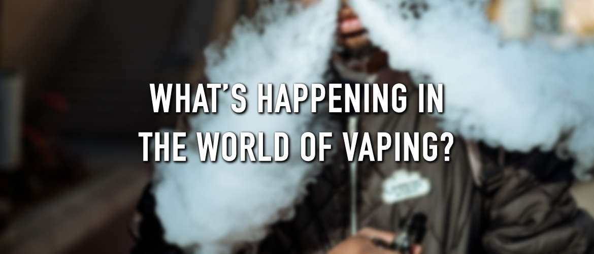 What’s Happening in the World of Vaping?